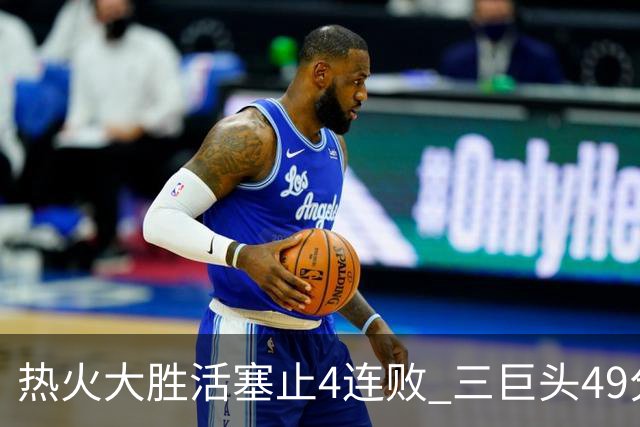 热火大胜活塞止4连败 三巨头49分太阳胜黄蜂