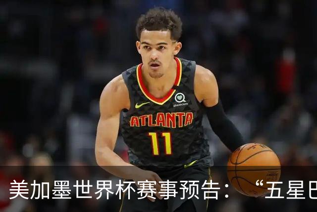 美加墨世界杯赛事预告：“五星巴西”首秀对阵摩洛哥