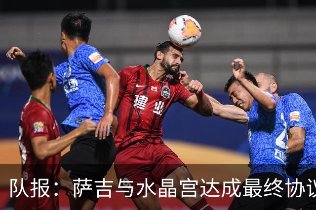 队报：萨吉与水晶宫达成最终协议，签约3+1年