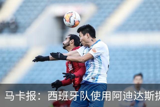 马卡报：西班牙队使用阿迪达斯提供的降温装备，应对高温天气